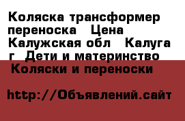 Коляска-трансформер   переноска › Цена ­ 2 000 - Калужская обл., Калуга г. Дети и материнство » Коляски и переноски   